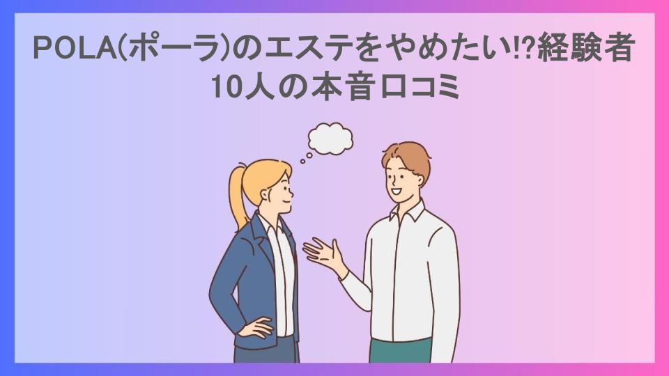 POLA(ポーラ)のエステをやめたい!?経験者10人の本音口コミ